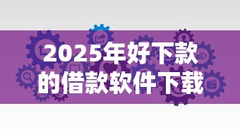 2025年好下款的借款软件下载,看看这五个黑户都能下的平台 2025年好下款的借款软件下载,看看这五个黑户都能下的平台