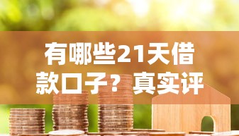 有哪些21天借款口子？真实评测后这3个平台更靠谱