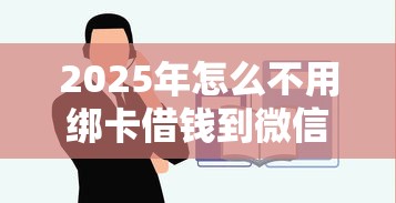 2025年怎么不用绑卡借钱到微信?公布5个贷款平台靠谱容易通过 2025年怎么不用绑卡借钱到微信?公布5个贷款平台靠谱容易通过