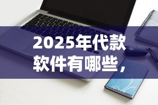 2025年代款软件有哪些,罗列五个不查征信借贷软件 2025年代款软件有哪些,罗列五个不查征信借贷软件