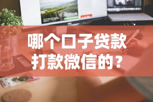 哪个口子贷款打款微信的？试试这几个正规平台快速到账！