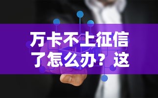 万卡不上征信了怎么办?这3个补救方法你一定要试试 万卡不上征信了怎么办?这3个补救方法你一定要试试