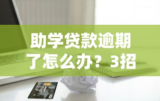 助学贷款逾期了怎么办？3招教你避免信用危机