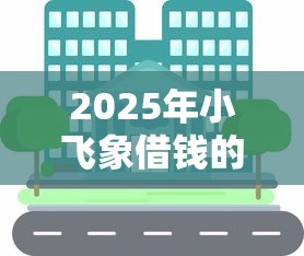 2025年小飞象借钱的软件,分享5个芝麻信用可以借钱的软件 2025年小飞象借钱的软件,分享5个芝麻信用可以借钱的软件