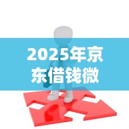 2025年京东借钱微信微粒贷:公布5个20岁可以借钱平台不查征信的软件 2025年京东借钱微信微粒贷:公布5个20岁可以借钱平台不查征信的软件