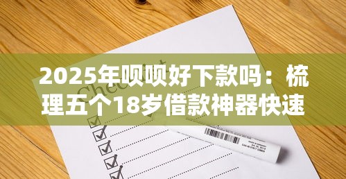 2025年呗呗好下款吗:梳理五个18岁借款神器快速下款平台 2025年呗呗好下款吗:梳理五个18岁借款神器快速下款平台