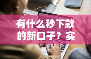 有什么秒下款的新口子？实测5个快速到账平台推荐