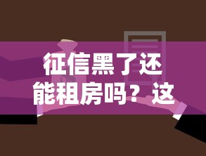 征信黑了还能租房吗？这5个办法或许能帮你解决难题