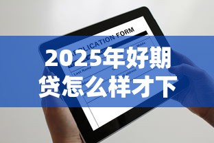 2025年好期贷怎么样才下款快？公布5个手机贷款平台