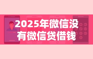 2025年微信没有微信贷借钱？罗列五个手机上可以借钱的平台
