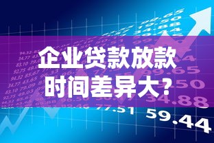 企业贷款放款时间差异大？5个底层逻辑讲透审核规则