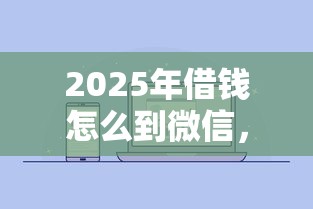 2025年借钱怎么到微信,推荐5个容易通过的借钱平台 2025年借钱怎么到微信,推荐5个容易通过的借钱平台