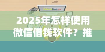 2025年怎样使用微信借钱软件?推荐5个公积金网上贷款平台 2025年怎样使用微信借钱软件?推荐5个公积金网上贷款平台