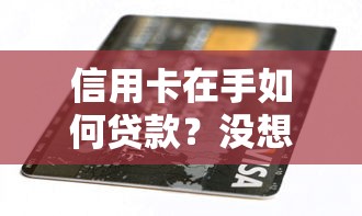 信用卡在手如何贷款?没想到还能这样操作! 信用卡在手如何贷款?没想到还能这样操作!