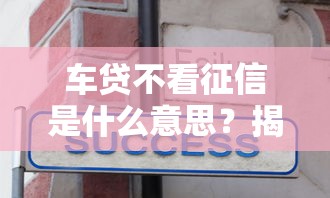 车贷不看征信是什么意思？揭秘申请条件与避坑技巧