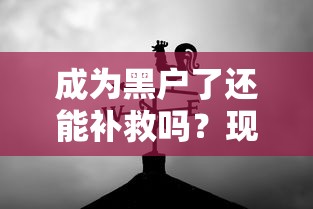 成为黑户了还能补救吗？现在这样做还有机会