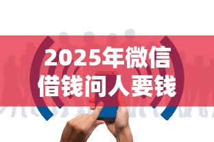2025年微信借钱问人要钱怎么说:公布五个借款平台不看征信线上放款快 2025年微信借钱问人要钱怎么说:公布五个借款平台不看征信线上放款快