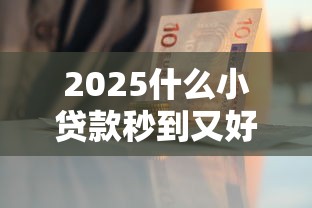 2025什么小贷款秒到又好借？这5个平台审核快门槛低