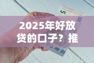 2025年好放贷的口子？推荐五个好借的网贷平台