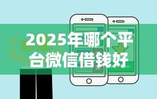 2025年哪个平台微信借钱好,梳理五个百度借钱平台 2025年哪个平台微信借钱好,梳理五个百度借钱平台