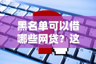 黑名单可以借哪些网贷？这5个平台还能申请