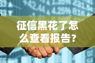 征信黑花了怎么查看报告？手把手教你查信用+补救攻略