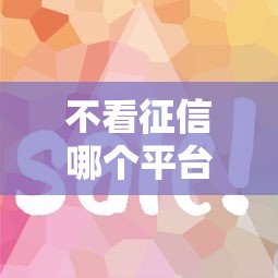 不看征信哪个平台最容易通过?哎,征信花了咋办,这几个平台或许能帮到你 不看征信哪个平台最容易通过?哎,征信花了咋办,这几个平台或许能帮到你