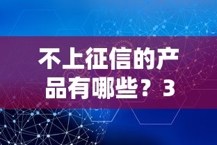 不上征信的产品有哪些？3分钟搞懂哪些贷款不查征信