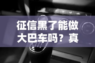 征信黑了能做大巴车吗？真实情况揭秘，这些影响你可能没想到！