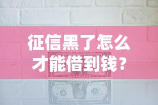征信黑了怎么才能借到钱？这几个办法或许能帮你解决难题