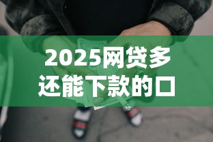 2025网贷多还能下款的口子实测，这几家平台依然靠谱