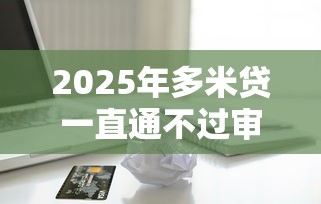 2025年多米贷一直通不过审核，整理5个苹果手机id贷款平台