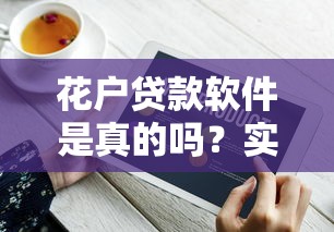 花户贷款软件是真的吗？实测发现这些细节要注意