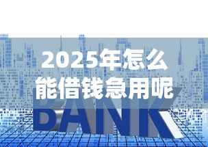 2025年怎么能借钱急用呢，推荐五个小平台贷款