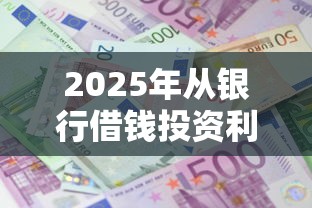 2025年从银行借钱投资利息多少？整合五个借钱平台