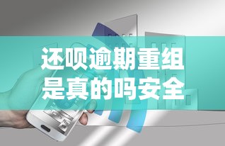 还呗逾期重组是真的吗安全吗？这几点一定要看明白