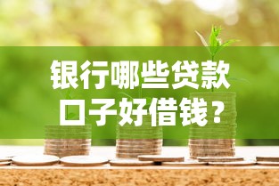 银行哪些贷款口子好借钱？这三类产品最受欢迎！