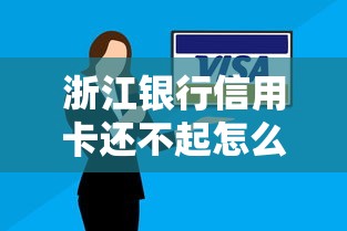 浙江银行信用卡还不起怎么办？这5招帮你轻松化解压力