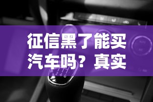 征信黑了能买汽车吗?真实经历告诉你这些渠道可行 征信黑了能买汽车吗?真实经历告诉你这些渠道可行