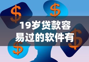 19岁贷款容易过的软件有哪些？过来人实测这5款靠谱平台