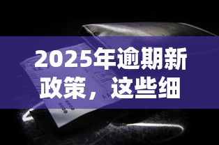 2025年逾期新政策,这些细节可能掏空你的钱包 2025年逾期新政策,这些细节可能掏空你的钱包