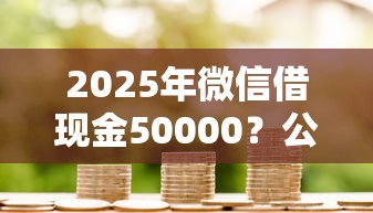2025年微信借现金50000？公布5个七天贷款平台