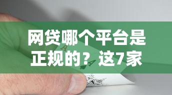 网贷哪个平台是正规的？这7家持牌机构靠谱又省心