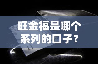 旺金福是哪个系列的口子?借款前必知的3个隐藏细节 旺金福是哪个系列的口子?借款前必知的3个隐藏细节