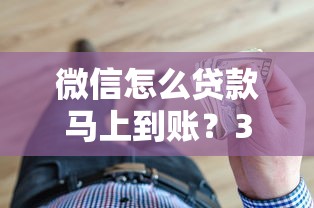 微信怎么贷款马上到账？3分钟搞懂微信借钱到账流程