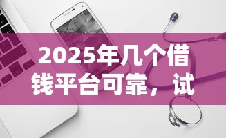 2025年几个借钱平台可靠，试试这五个网贷无视不查征信软件