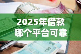 2025年借款哪个平台可靠利息低：公布五个短期网贷平台15天