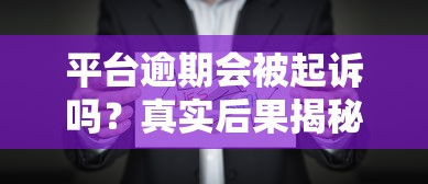平台逾期会被起诉吗？真实后果揭秘，这些处理方式能帮你避坑