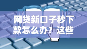 网贷新口子秒下款怎么办？这些方法或许能帮到你！