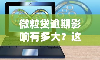 微粒贷逾期影响有多大？这些后果你可能想不到